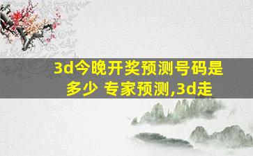 3d今晚开奖预测号码是多少 专家预测,3d走